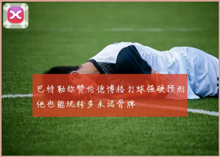 巴特勒称赞伦德博格打球强硬预测他也能玩转多米诺骨牌