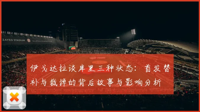 伊戈达拉谈库里三种状态：首发替补与裁掉的背后故事与影响分析