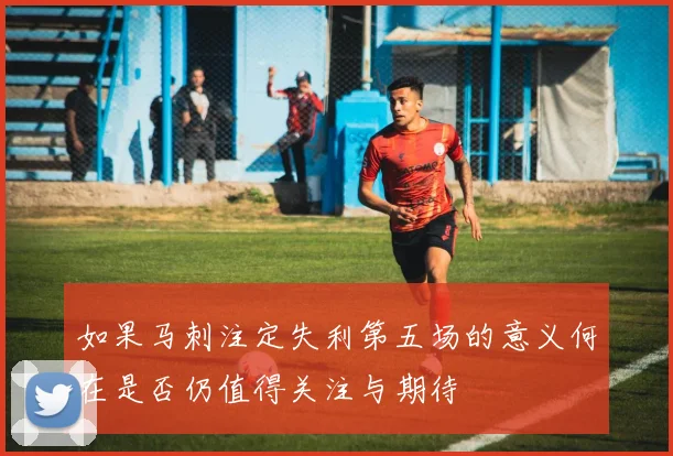 如果马刺注定失利第五场的意义何在是否仍值得关注与期待