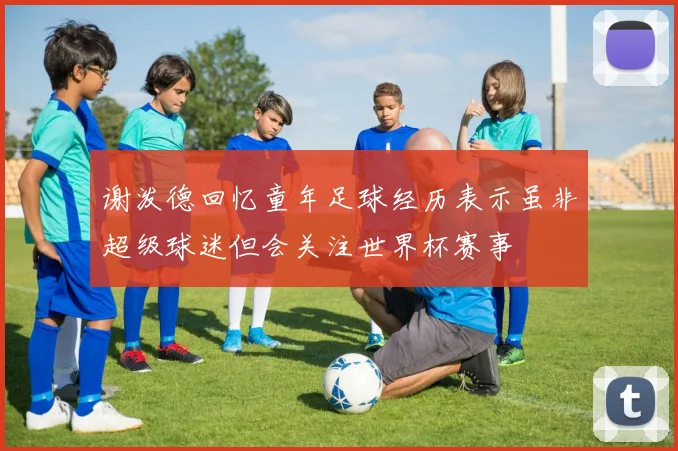 谢泼德回忆童年足球经历表示虽非超级球迷但会关注世界杯赛事